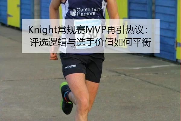 Knight常规赛MVP再引热议：评选逻辑与选手价值如何平衡