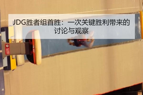 JDG胜者组首胜：一次关键胜利带来的讨论与观察